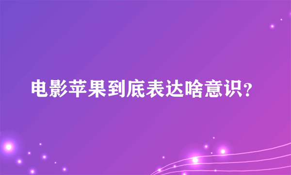 电影苹果到底表达啥意识？