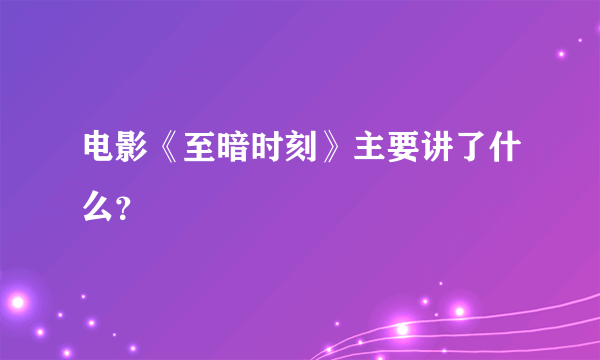 电影《至暗时刻》主要讲了什么？