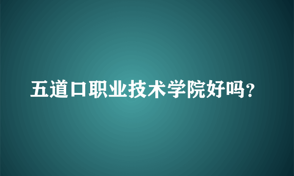 五道口职业技术学院好吗？