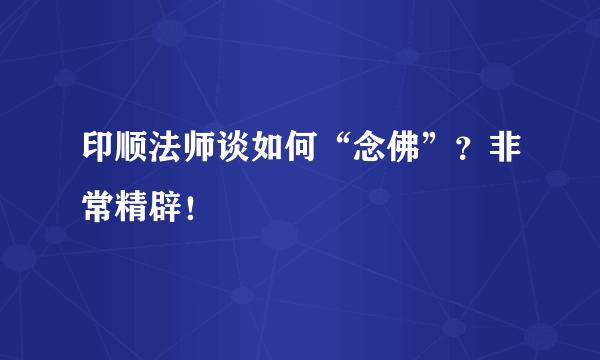 印顺法师谈如何“念佛”？非常精辟！