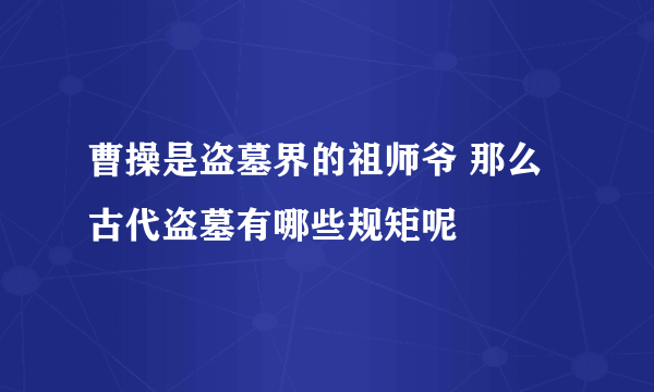 曹操是盗墓界的祖师爷 那么古代盗墓有哪些规矩呢