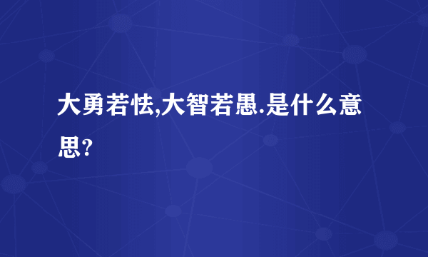 大勇若怯,大智若愚.是什么意思?