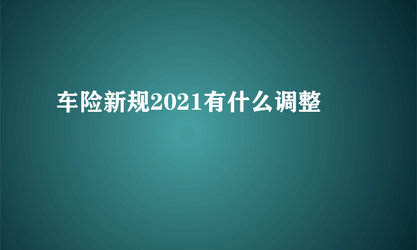 车险新规2021有什么调整