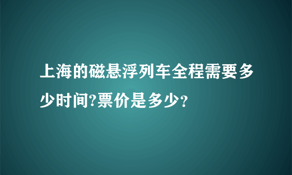 上海的磁悬浮列车全程需要多少时间?票价是多少？