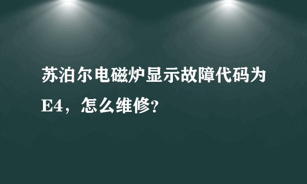 苏泊尔电磁炉显示故障代码为E4，怎么维修？