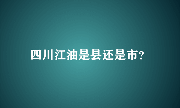 四川江油是县还是市？