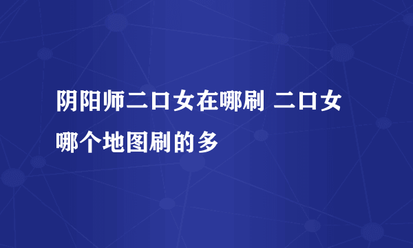 阴阳师二口女在哪刷 二口女哪个地图刷的多