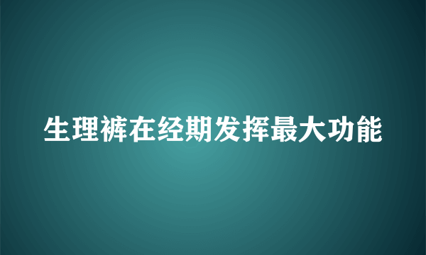 生理裤在经期发挥最大功能