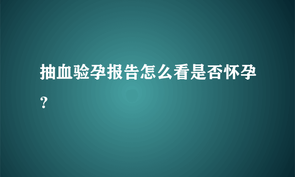 抽血验孕报告怎么看是否怀孕？