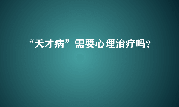 “天才病”需要心理治疗吗？