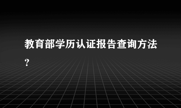 教育部学历认证报告查询方法？