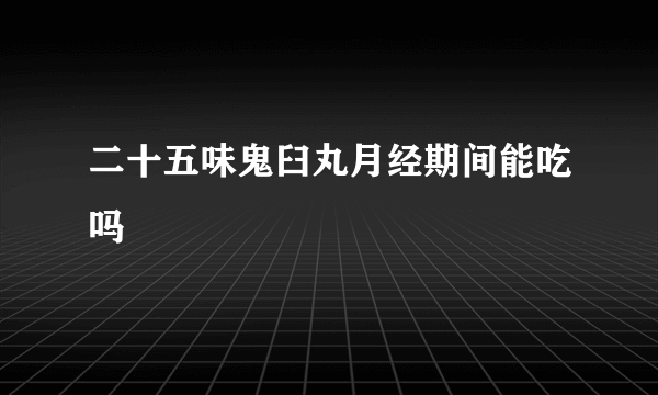 二十五味鬼臼丸月经期间能吃吗