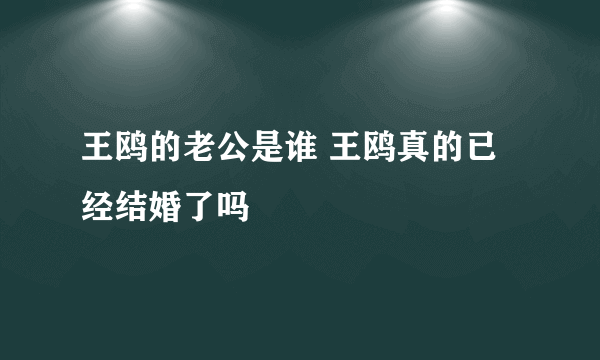 王鸥的老公是谁 王鸥真的已经结婚了吗