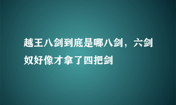 越王八剑到底是哪八剑，六剑奴好像才拿了四把剑