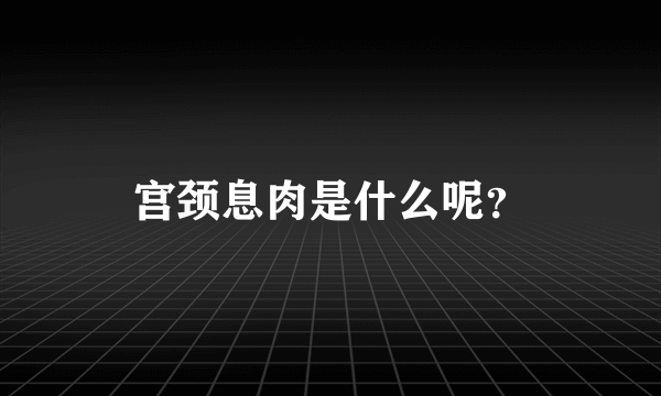 宫颈息肉是什么呢？