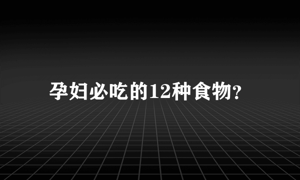 孕妇必吃的12种食物？