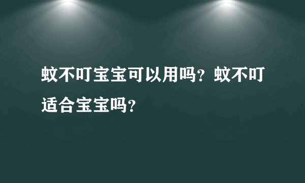 蚊不叮宝宝可以用吗？蚊不叮适合宝宝吗？