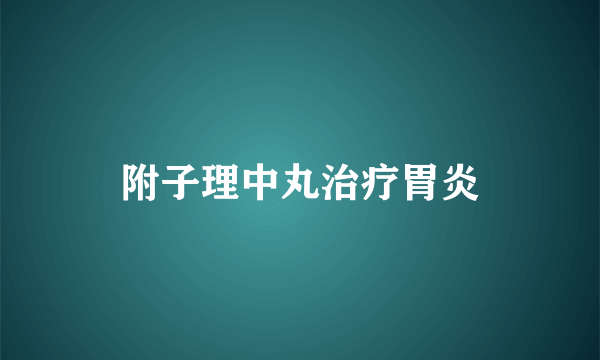 附子理中丸治疗胃炎