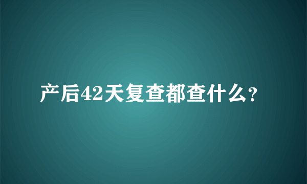 产后42天复查都查什么？