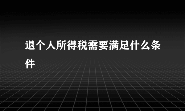 退个人所得税需要满足什么条件