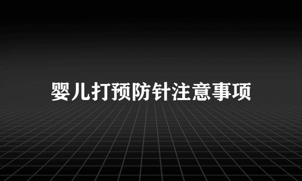 婴儿打预防针注意事项