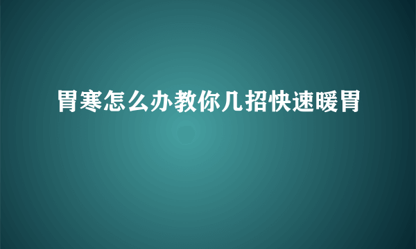 胃寒怎么办教你几招快速暖胃