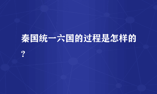 秦国统一六国的过程是怎样的?