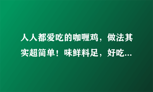 人人都爱吃的咖喱鸡，做法其实超简单！味鲜料足，好吃到舔盘子！