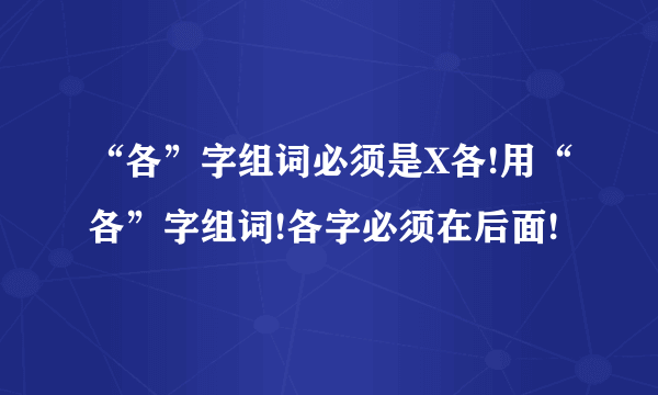 “各”字组词必须是X各!用“各”字组词!各字必须在后面!