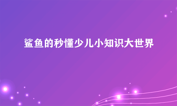 鲨鱼的秒懂少儿小知识大世界