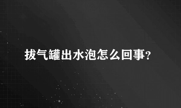 拔气罐出水泡怎么回事？