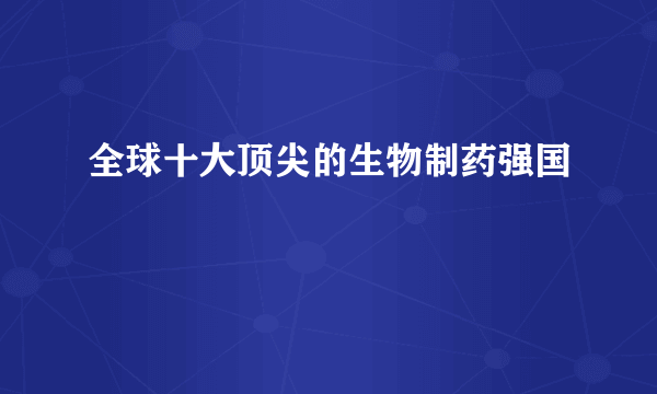 全球十大顶尖的生物制药强国