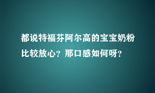 都说特福芬阿尔高的宝宝奶粉比较放心？那口感如何呀？