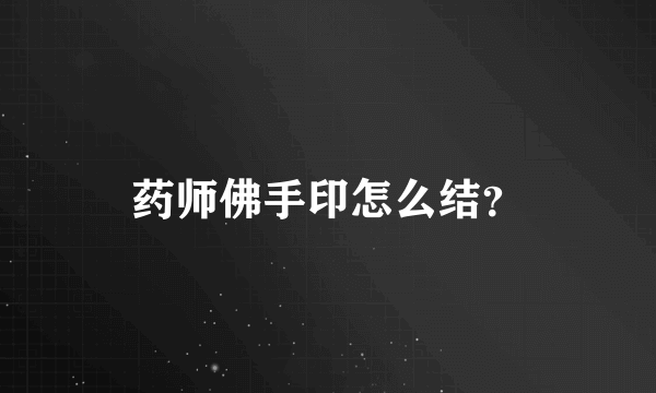 药师佛手印怎么结？