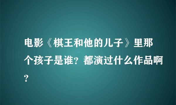 电影《棋王和他的儿子》里那个孩子是谁？都演过什么作品啊？