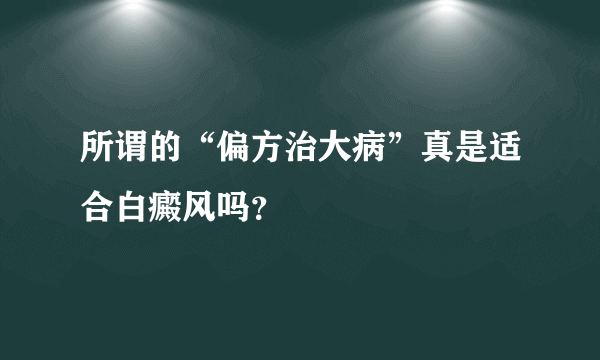 所谓的“偏方治大病”真是适合白癜风吗？