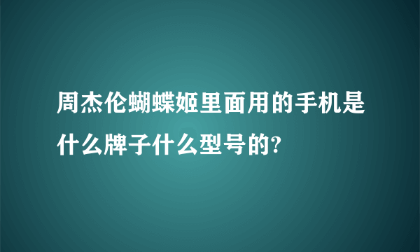 周杰伦蝴蝶姬里面用的手机是什么牌子什么型号的?