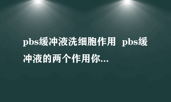 pbs缓冲液洗细胞作用  pbs缓冲液的两个作用你必须知道