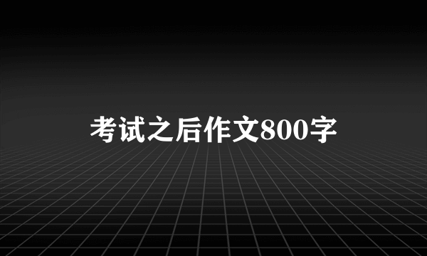 考试之后作文800字