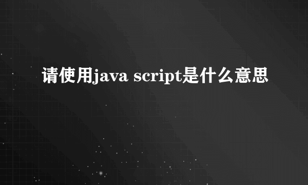 请使用java script是什么意思