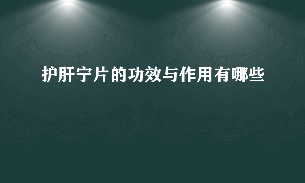 护肝宁片的功效与作用有哪些