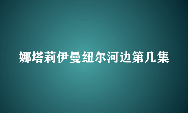 娜塔莉伊曼纽尔河边第几集