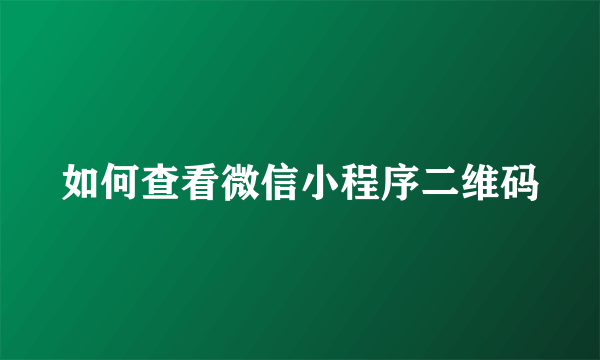 如何查看微信小程序二维码