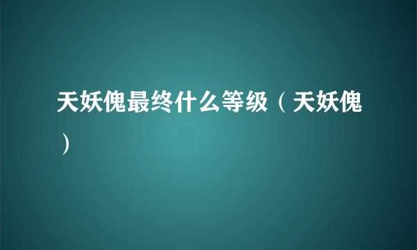 天妖傀最终什么等级（天妖傀）