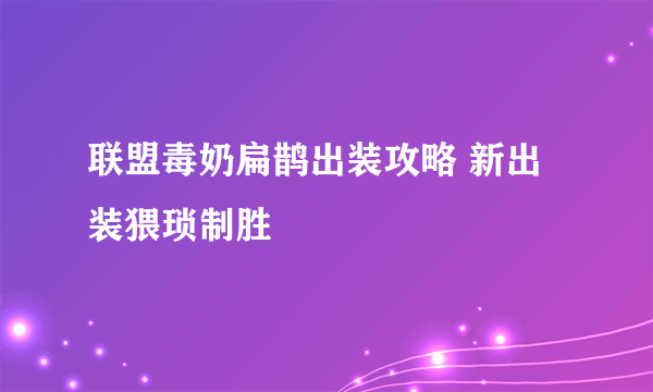 联盟毒奶扁鹊出装攻略 新出装猥琐制胜