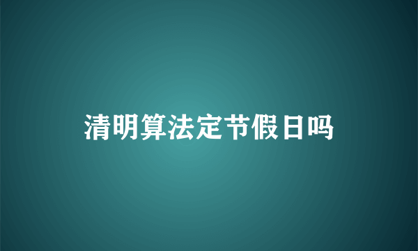 清明算法定节假日吗