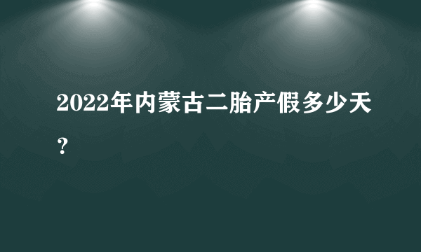 2022年内蒙古二胎产假多少天？