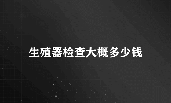 生殖器检查大概多少钱