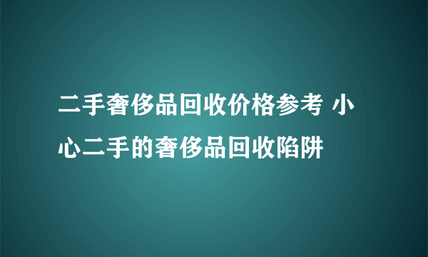 二手奢侈品回收价格参考 小心二手的奢侈品回收陷阱