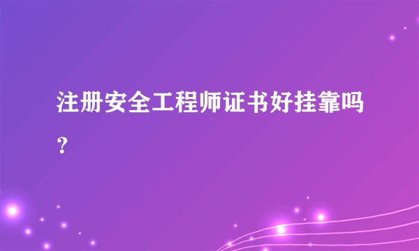 注册安全工程师证书好挂靠吗？